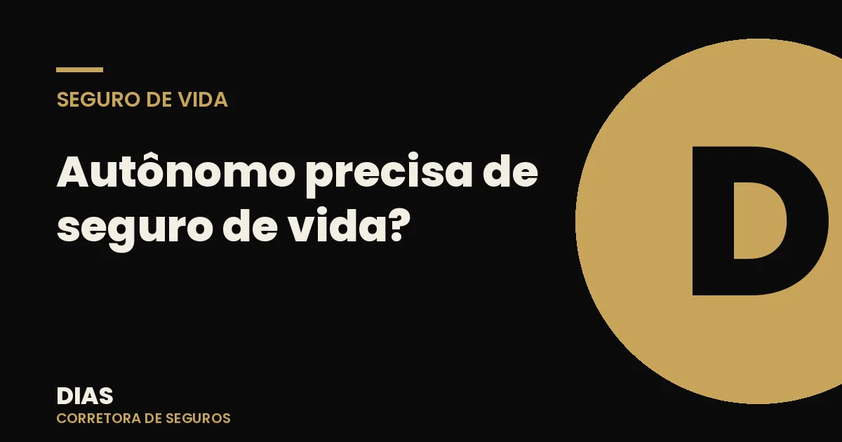 Autônomo precisa de seguro de vida? A proteção que substitui o 'benefício CLT' — Dias Corretora de Seguros