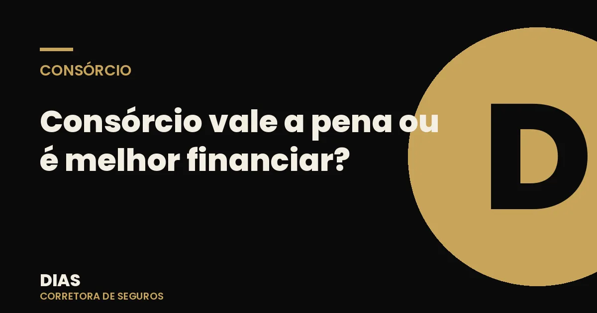 Consórcio vale a pena ou é melhor financiar? A comparação sem paixão — Dias Corretora de Seguros